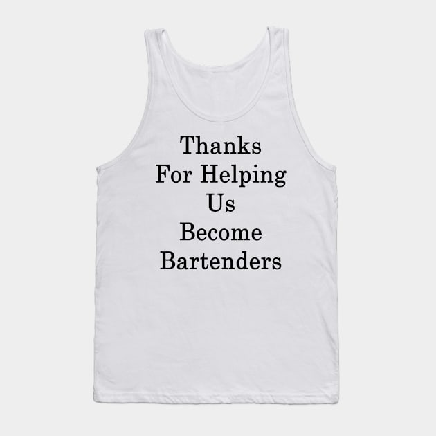 Thanks For Helping Us Become Bartenders Tank Top by supernova23